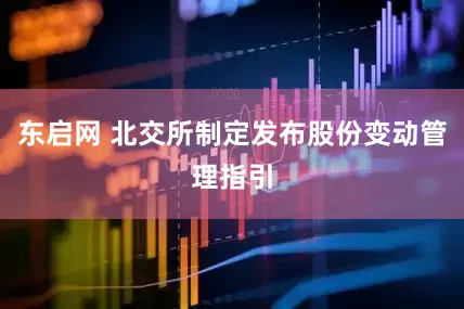 东启网 北交所制定发布股份变动管理指引