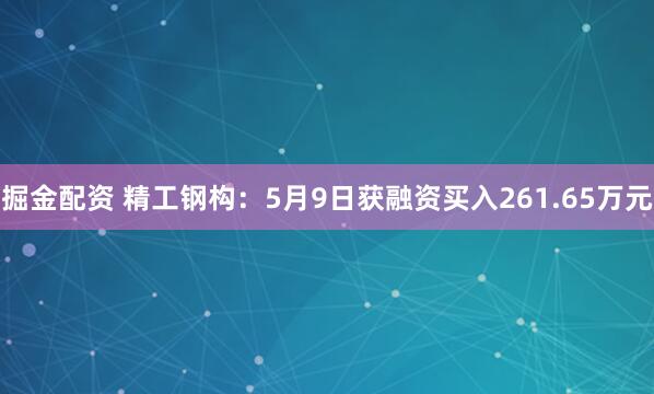 掘金配资 精工钢构：5月9日获融资买入261.65万元