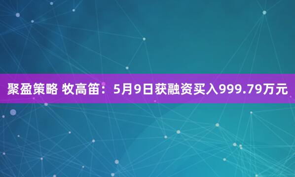 聚盈策略 牧高笛：5月9日获融资买入999.79万元