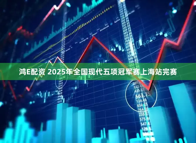 鸿E配资 2025年全国现代五项冠军赛上海站完赛