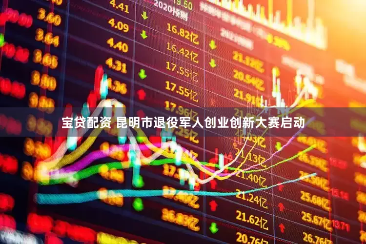 宝贷配资 昆明市退役军人创业创新大赛启动