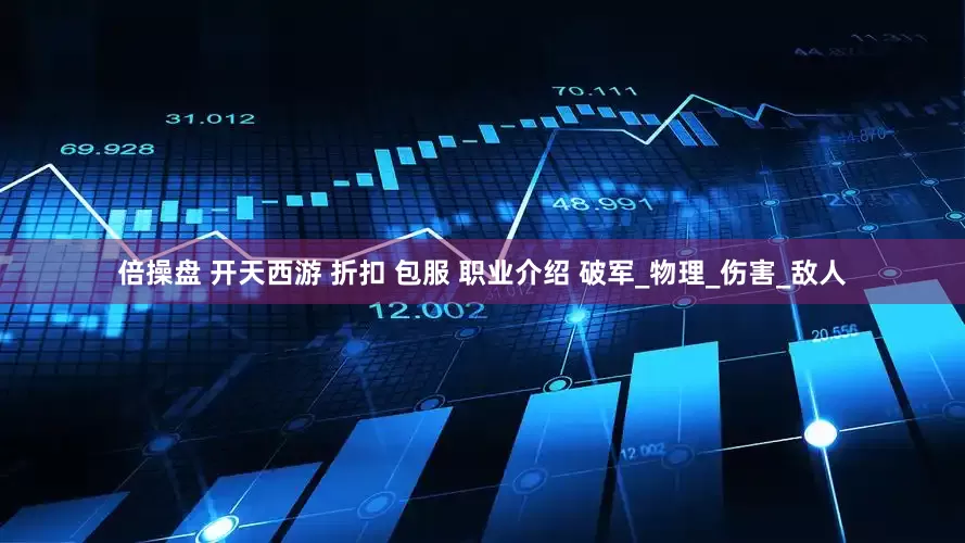 倍操盘 开天西游 折扣 包服 职业介绍 破军_物理_伤害_敌人