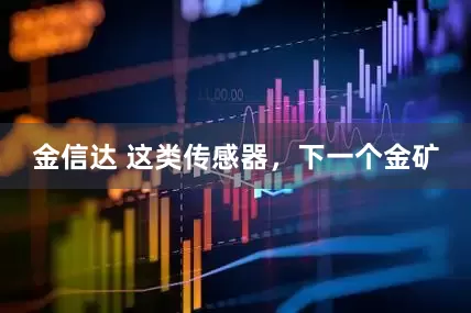 金信达 这类传感器，下一个金矿